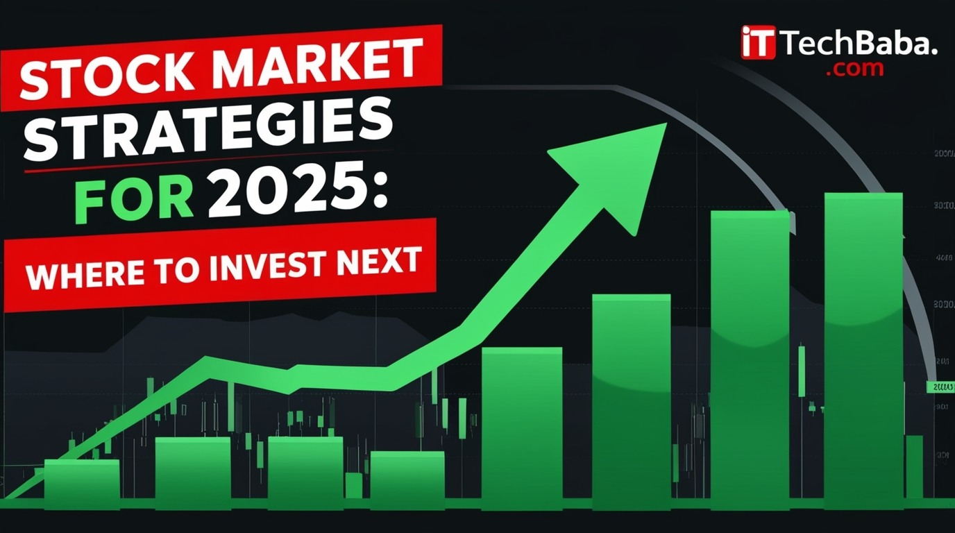 Stock Market Strategies for 2025: Where to Invest Next